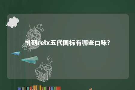 悦刻relx五代国标有哪些口味？ 